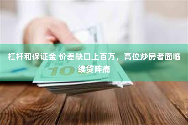 杠杆和保证金 价差缺口上百万，高位炒房者面临续贷阵痛