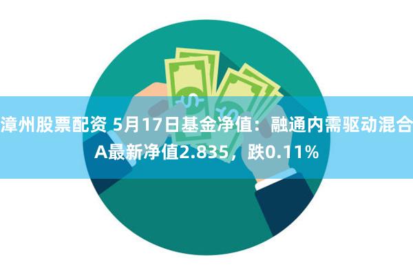 漳州股票配资 5月17日基金净值：融通内需驱动混合A最新净值2.835，跌0.11%