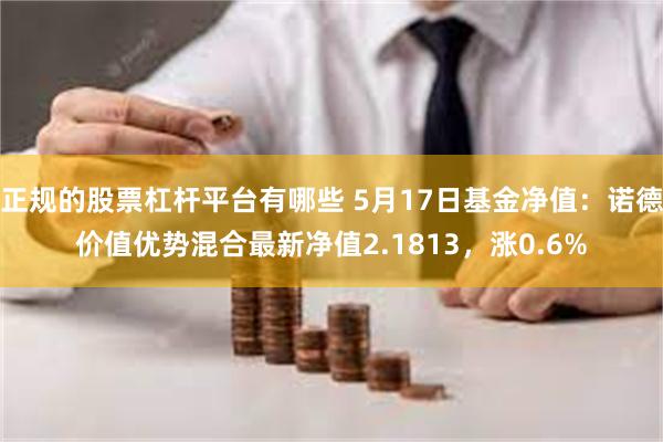 正规的股票杠杆平台有哪些 5月17日基金净值：诺德价值优势混合最新净值2.1813，涨0.6%