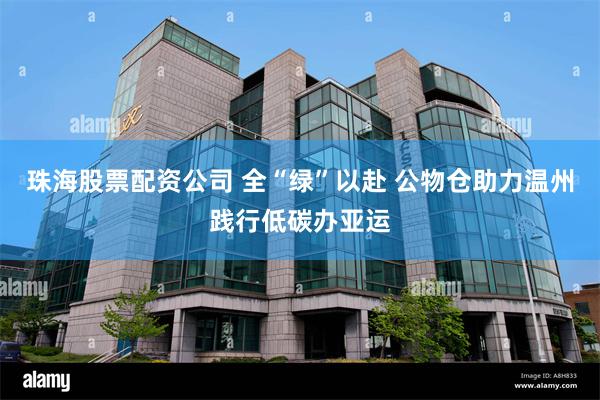 珠海股票配资公司 全“绿”以赴 公物仓助力温州践行低碳办亚运