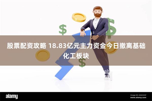 股票配资攻略 18.83亿元主力资金今日撤离基础化工板块