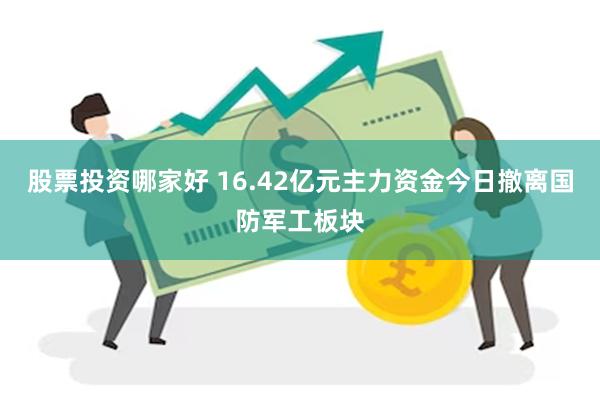 股票投资哪家好 16.42亿元主力资金今日撤离国防军工板块