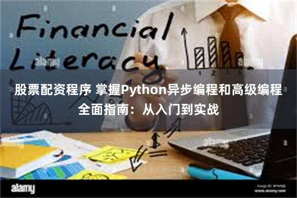 股票配资程序 掌握Python异步编程和高级编程全面指南：从入门到实战