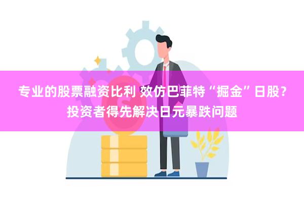 专业的股票融资比利 效仿巴菲特“掘金”日股？投资者得先解决日元暴跌问题