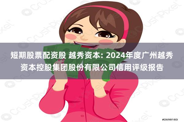 短期股票配资股 越秀资本: 2024年度广州越秀资本控股集团股份有限公司信用评级报告