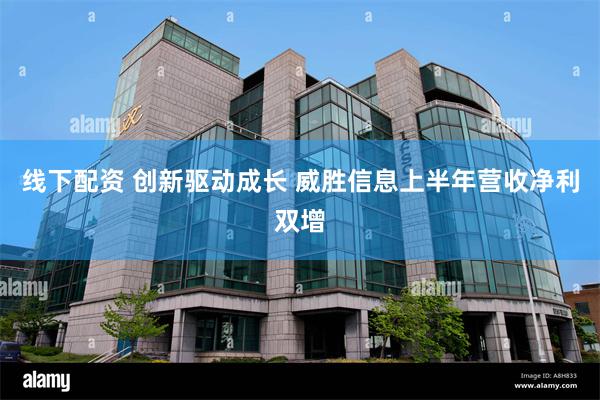 线下配资 创新驱动成长 威胜信息上半年营收净利双增