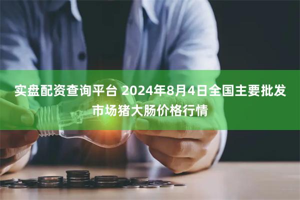 实盘配资查询平台 2024年8月4日全国主要批发市场猪大肠价格行情