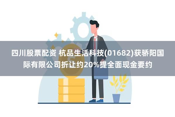 四川股票配资 杭品生活科技(01682)获骄阳国际有限公司折让约20%提全面现金要约