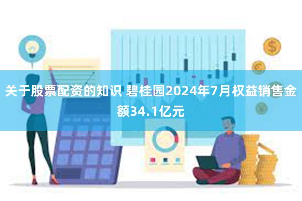 关于股票配资的知识 碧桂园2024年7月权益销售金额34.1亿元