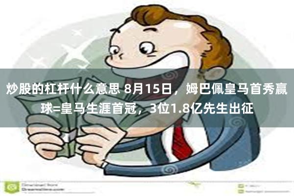 炒股的杠杆什么意思 8月15日，姆巴佩皇马首秀赢球=皇马生涯首冠，3位1.8亿先生出征