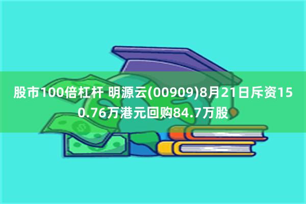 股市100倍杠杆 明源云(00909)8月21日斥资150.76万港元回购84.7万股