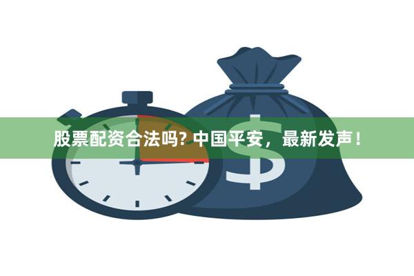 股票配资合法吗? 中国平安，最新发声！