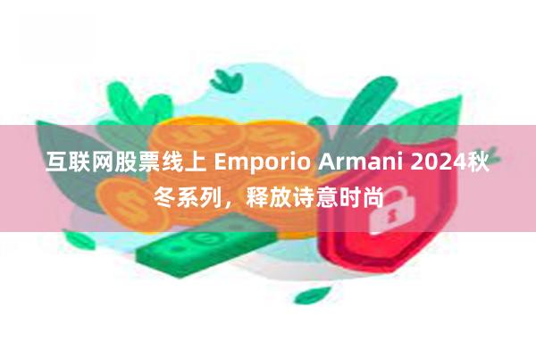 互联网股票线上 Emporio Armani 2024秋冬系列，释放诗意时尚