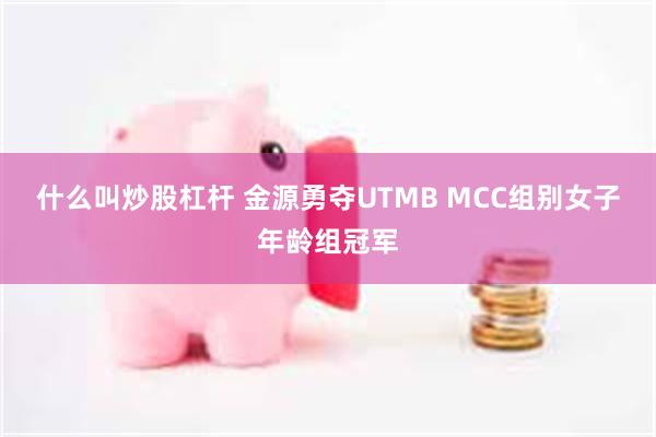 什么叫炒股杠杆 金源勇夺UTMB MCC组别女子年龄组冠军