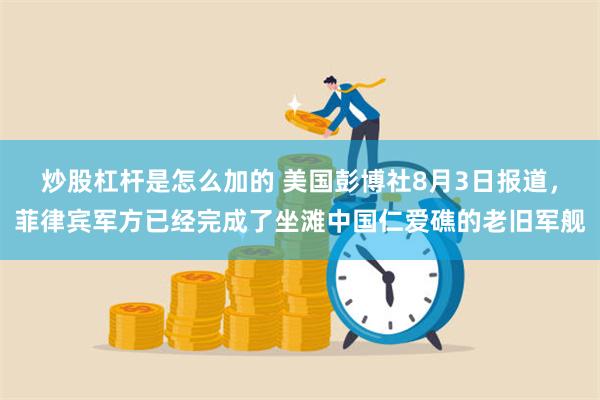 炒股杠杆是怎么加的 美国彭博社8月3日报道，菲律宾军方已经完成了坐滩中国仁爱礁的老旧军舰