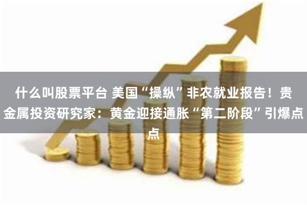 什么叫股票平台 美国“操纵”非农就业报告！贵金属投资研究家：黄金迎接通胀“第二阶段”引爆点