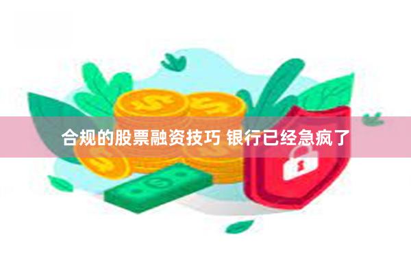 合规的股票融资技巧 银行已经急疯了