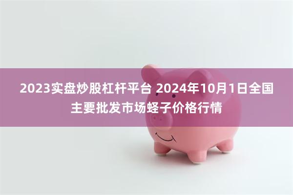 2023实盘炒股杠杆平台 2024年10月1日全国主要批发市场蛏子价格行情