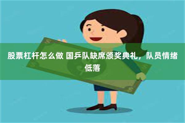 股票杠杆怎么做 国乒队缺席颁奖典礼，队员情绪低落