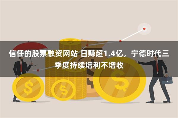 信任的股票融资网站 日赚超1.4亿，宁德时代三季度持续增利不增收