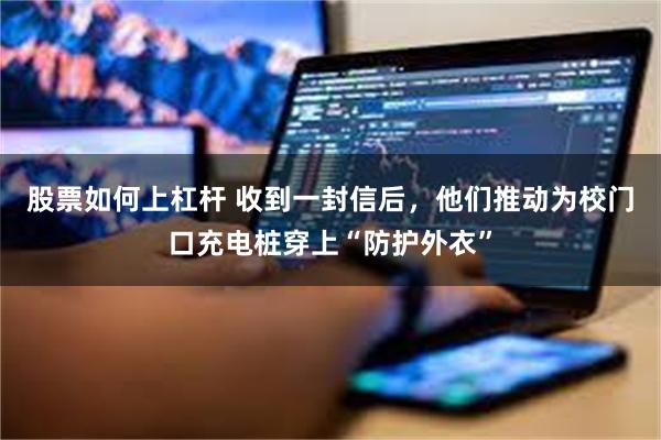 股票如何上杠杆 收到一封信后，他们推动为校门口充电桩穿上“防护外衣”