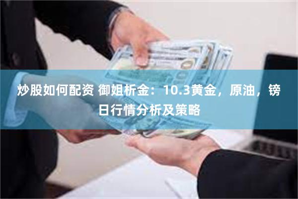 炒股如何配资 御姐析金：10.3黄金，原油，镑日行情分析及策略