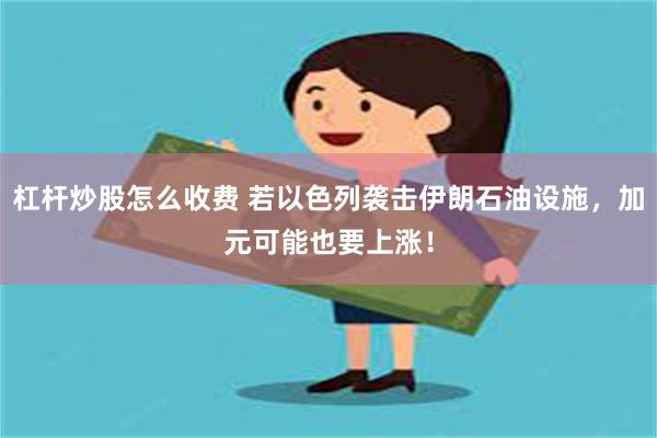 杠杆炒股怎么收费 若以色列袭击伊朗石油设施，加元可能也要上涨！