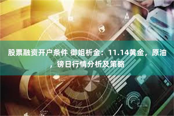 股票融资开户条件 御姐析金：11.14黄金，原油，镑日行情分析及策略