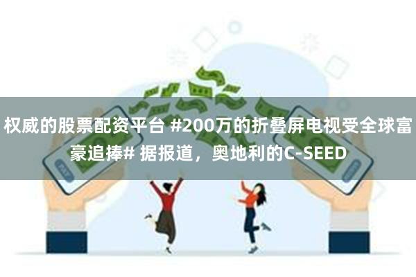 权威的股票配资平台 #200万的折叠屏电视受全球富豪追捧# 据报道，奥地利的C-SEED