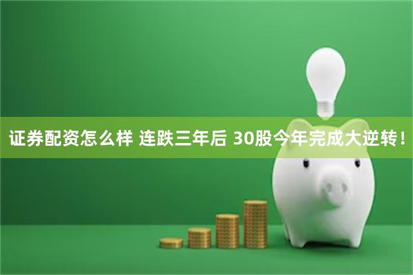 证券配资怎么样 连跌三年后 30股今年完成大逆转！