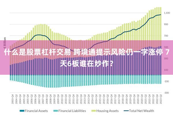 什么是股票杠杆交易 跨境通提示风险仍一字涨停 7天6板谁在炒作？