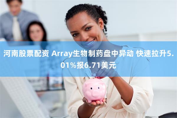 河南股票配资 Array生物制药盘中异动 快速拉升5.01%报6.71美元