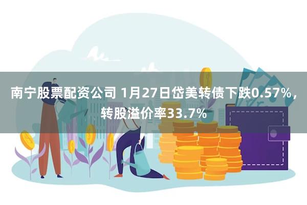 南宁股票配资公司 1月27日岱美转债下跌0.57%，转股溢价率33.7%