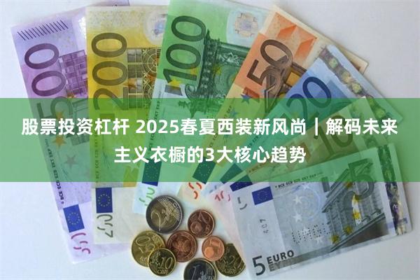 股票投资杠杆 2025春夏西装新风尚｜解码未来主义衣橱的3大核心趋势