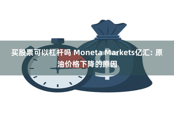 买股票可以杠杆吗 Moneta Markets亿汇: 原油价格下降的原因