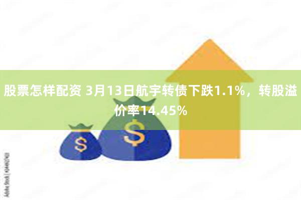 股票怎样配资 3月13日航宇转债下跌1.1%，转股溢价率14.45%