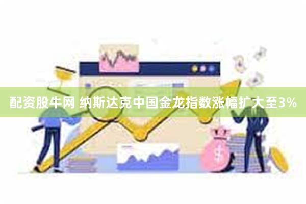 配资股牛网 纳斯达克中国金龙指数涨幅扩大至3%